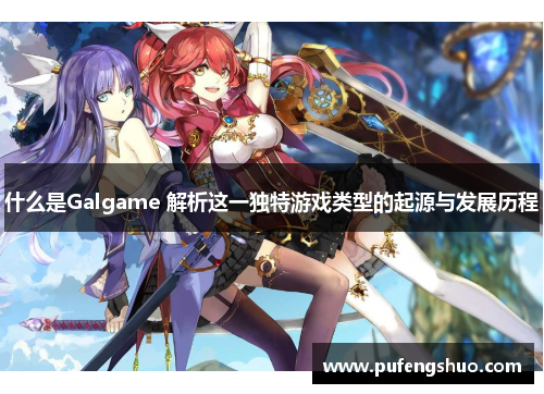 什么是Galgame 解析这一独特游戏类型的起源与发展历程