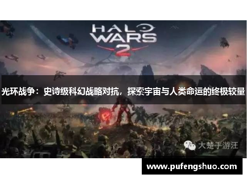 光环战争:史诗级科幻战略对抗,探索宇宙与人类命运的终极较量 光环战争:史诗级科幻战略对抗,探索宇宙与人类命运的终极较量