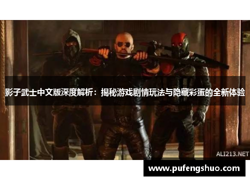 影子武士中文版深度解析:揭秘游戏剧情玩法与隐藏彩蛋的全新体验 影子武士中文版深度解析:揭秘游戏剧情玩法与隐藏彩蛋的全新体验